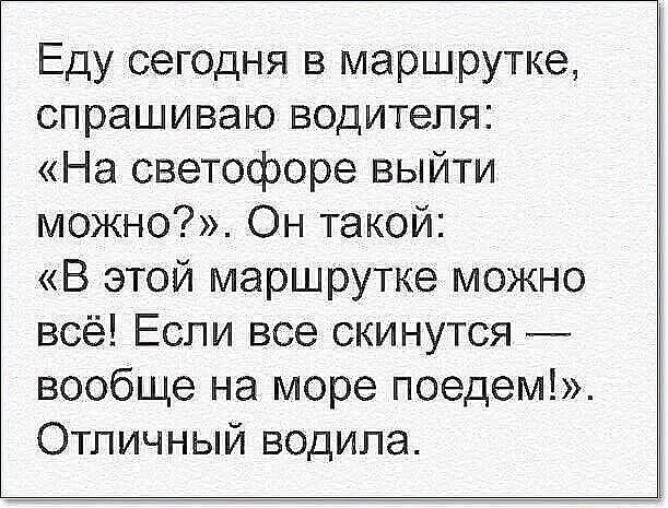 Еду сегодня в маршрутке спрашиваю водителя На светофоре выйти можно Он такой В этой маршрутке можно всё Если все скинутся вообще на море поедем Отличный водила