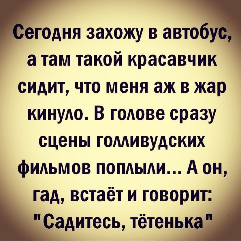 егодня захожу 3 атм а там такой красавчик сидит что меня аж в жар кинудо В голове сразу сцены гомивудских фильмов попдыди А он гад встаёт и говорит Садитесь тётенька