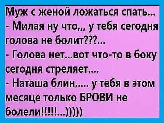 Муж с женой ложаться спать Милая ну что у тебя сегодня голова не болит_ Голова нетвот что то в боку сегодня стреляет Наташа блин у тебя в этом месяце только БРОВИ не болели