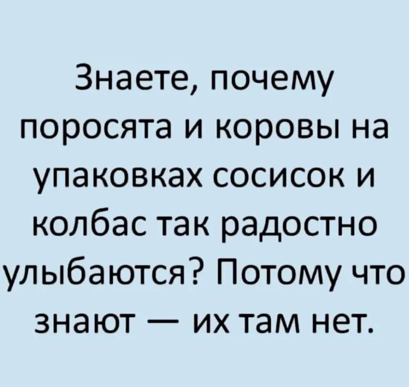 Знаете почему поросята и коровы на упаковках сосисок и колбас так радостно улыбаются Потому что знают их там нет