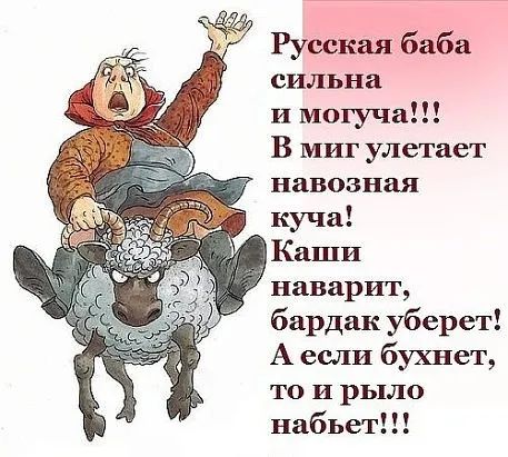 Русская баба сильна и могуча В миг улетает навозная куча Каши наварит бардак уберет А если бухнет то и рыло набьет