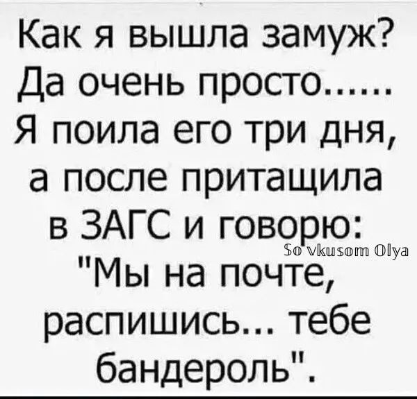 Как я вышла замуж Да очень просто Я поила его три дня апослепритащила в ЗАГС и ГВЭЬ Мьпна почте распишисьтебе бандероль
