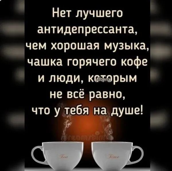 Нет лучшего _ антидепрессанта _ _чем хорошая музыка чашка горячего кофе и люди которым не всё равно что у тебя надуше
