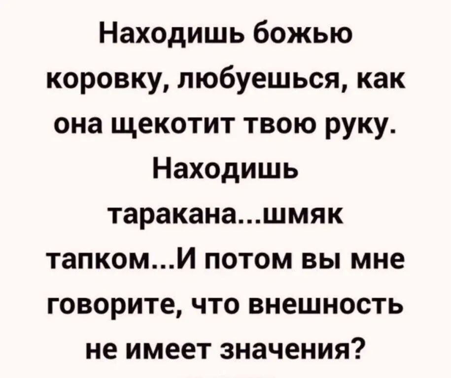 Находишь божью коровку любуешься как она щекотит твою руку Находишь тараканашмяк тапкомИ потом вы мне говорите что внешность не имеет значения
