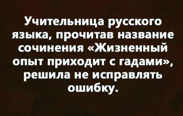 Учительница русского языка прочитав название сочинения Жизненный опыт приходит с гадами решила не исправлять ошибку