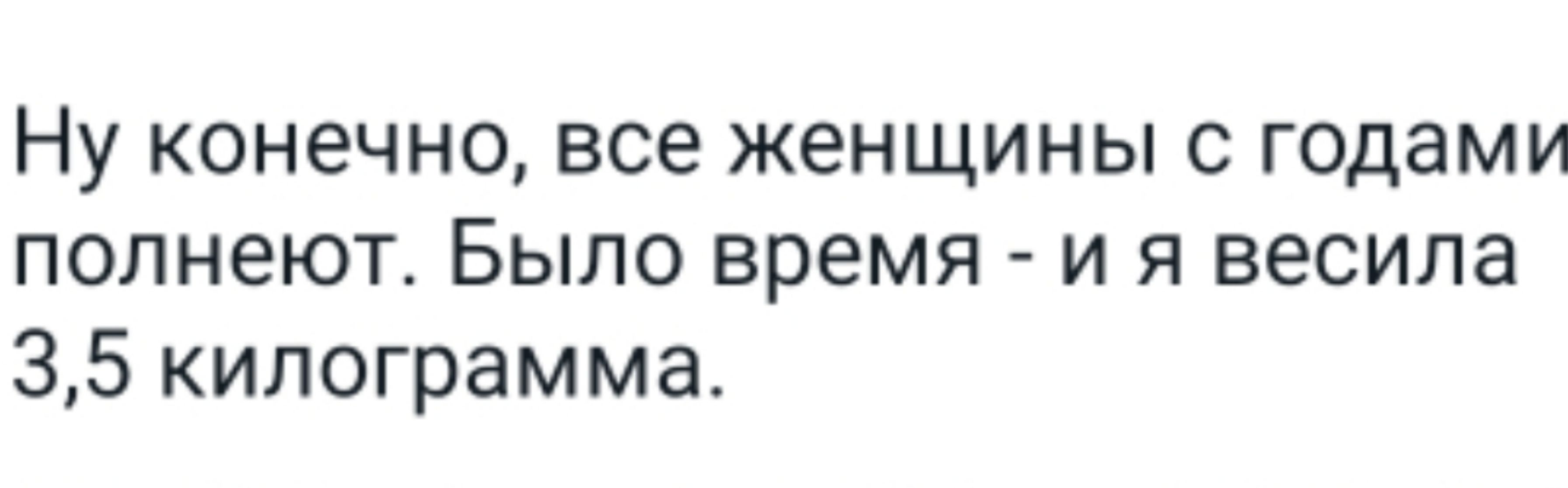Ну конечно все женщины с годами попнеют Было время и я весила 35 килограмма