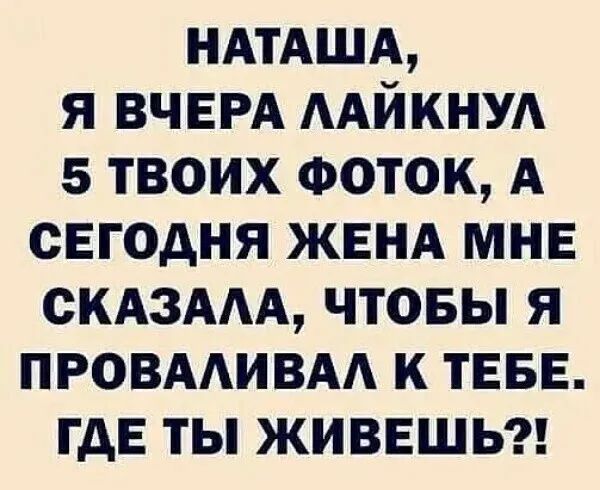 НАТАША я ВЧЕРА ААЙКНУА 5 твоих Фоток А сЕгодня ЖЕНА МНЕ СКАЗААА чтовы я ПРОВААИВАА к ТЕБЕ гдЕ ты ЖИВЕШЬ