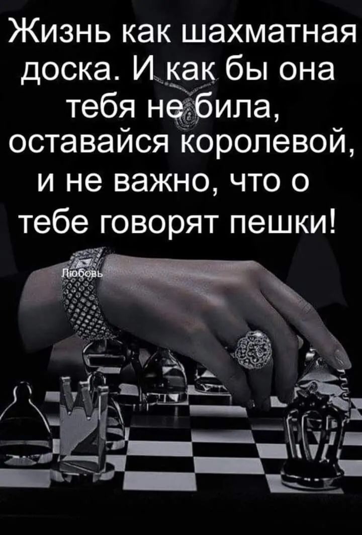 Жизнь как шахматная доска И как бы она тебя негбипа оставайся Королевой и не важно что о тебе говорят пешки