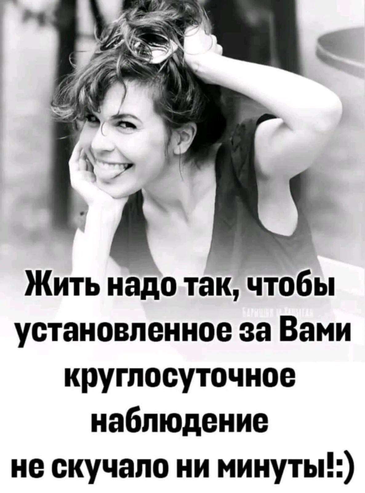 Жить надо так чтобы установпенное за Вами круглосуточное наблюдение не скучапо ни минуты