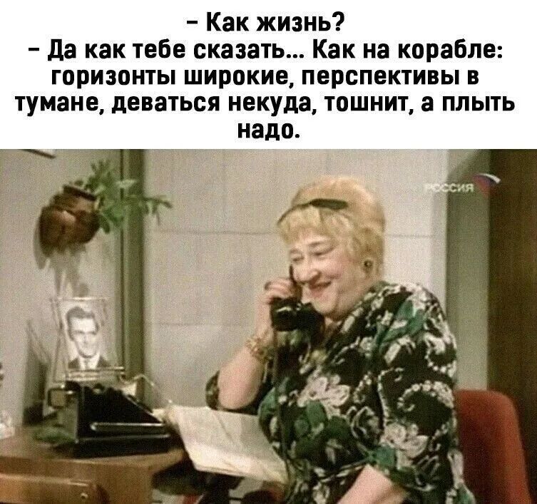 Как жизнь да как тебе сказать Как на корабле горизонты широкие перспективы в тумане деваться некуда тошнит а плыть надо