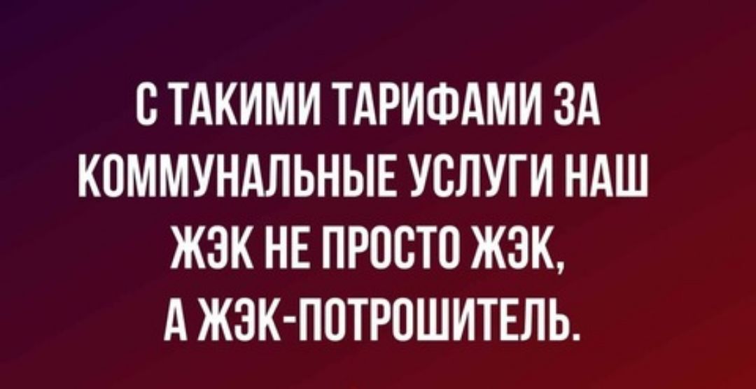 С ТАКИМИ ТАРИФАМИ ЗА КПММУНАЛЬНЫЕ УСЛУГИ НАШ ЖЗК НЕ ПРОСТО ЖЭК А ЖЗК П0ТРПШИТЕЛЬ