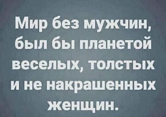 Мир без мужчин был бы планетой веселых толстых и не накрашенных женщин