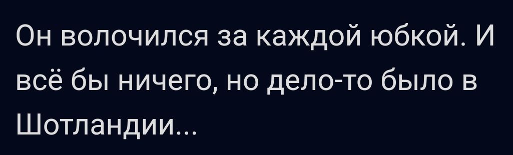 Он волочился за каждой юбкой И всё бы ничего но депо то было в Шотландии