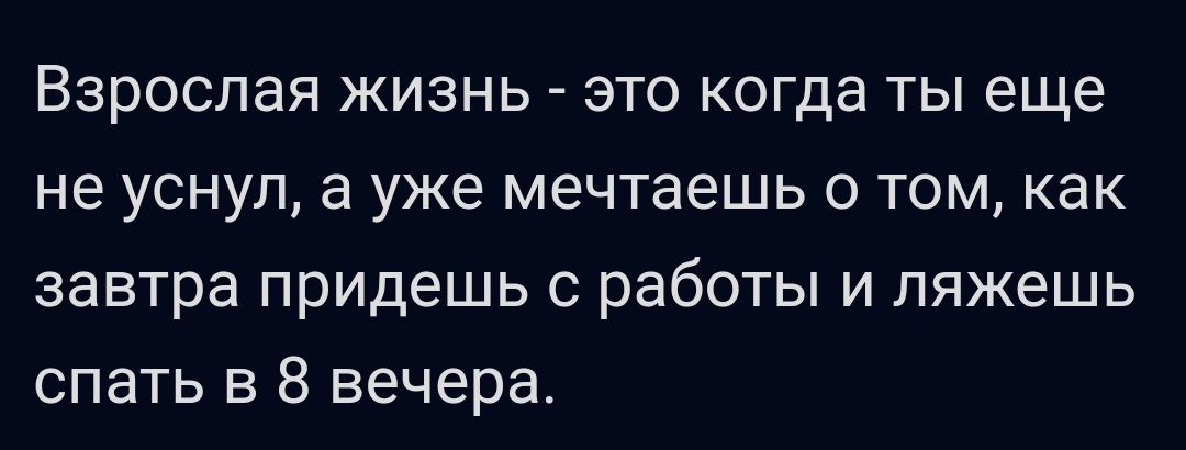 Взрослая жизнь это когда ты еще не уснул а уже мечтаешь о том как завтра придешь с работы и ляжешь спать в 8 вечера