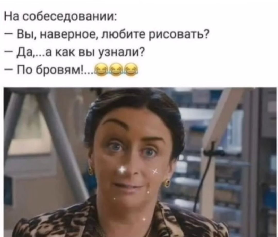 На собеседовании Вы наверное любите рисовать Даа как вы узнали По бровямихцэ