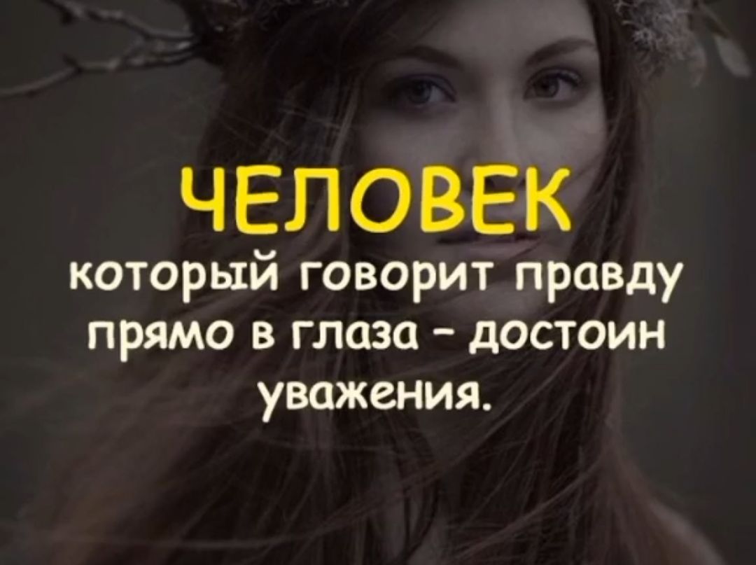 ЧЕЛОВЕК который говорит правду прямо в глаза достоин уважения