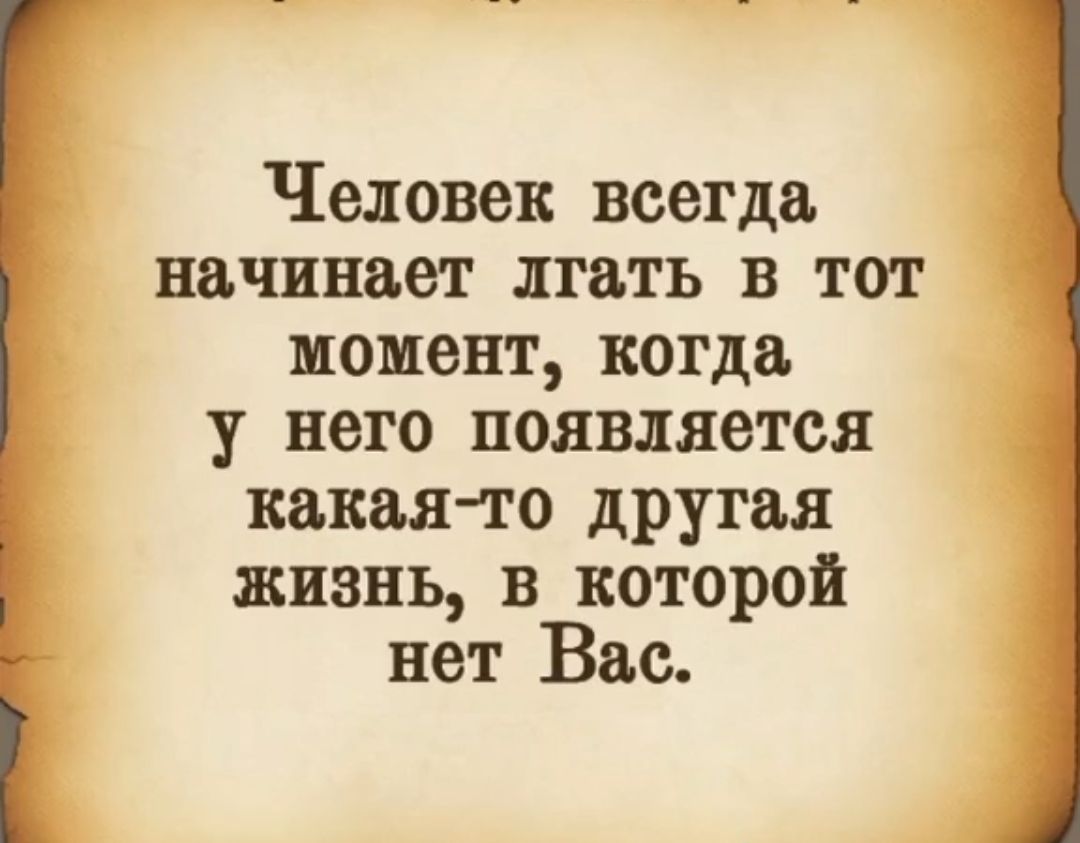 Человек всегда начинает лгать в тот момент когда у него появляется новая то другая жизнь в которой нет Вас