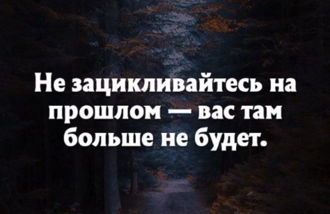 Не зацикливайтесь на прошлом вас там больше не будет