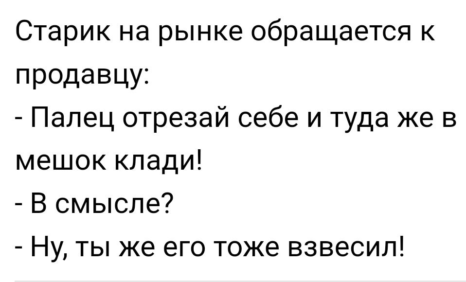 Старик на рынке обращается к продавцу Палец отрезай себе и туда же в мешок клади В смысле Ну ты же его тоже вэвесип