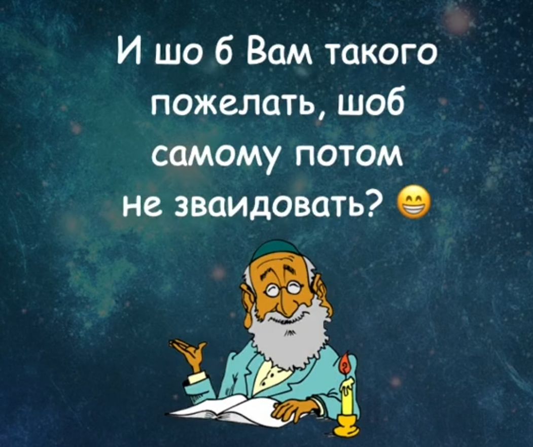 И шо 6 Вам такого пожелать шоб самому потом не зваидовать