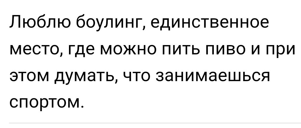 Люблю боулинг единственное место где можно пить пиво и при этом думать что занимаешься спортом