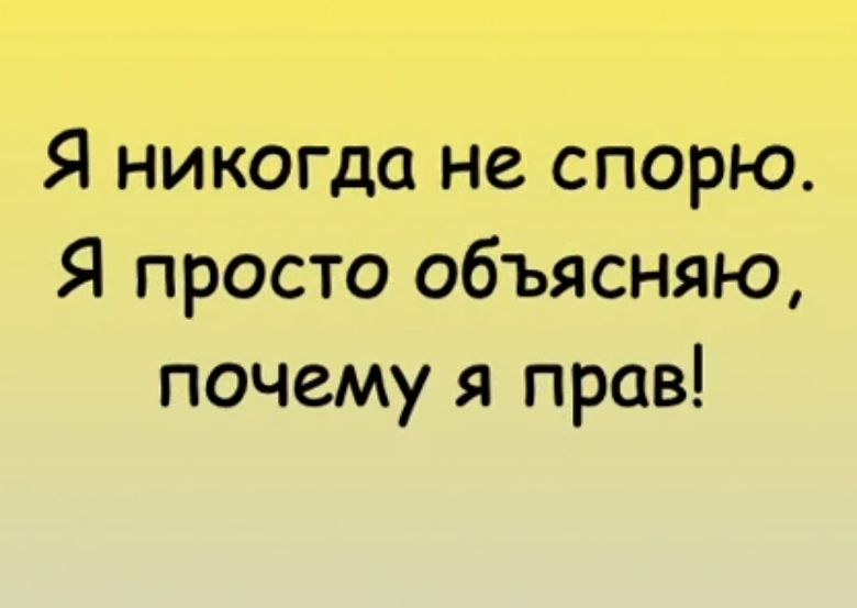 Я никогда не спорю Я просто объясняю почему я прав