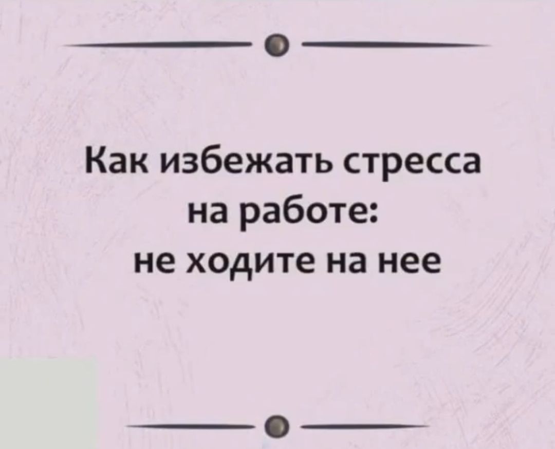Как избежать стресса на работе не ходите на нее