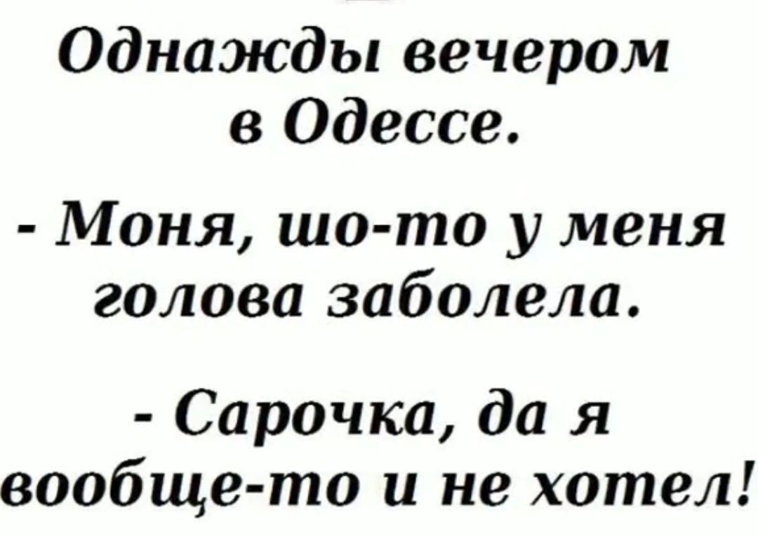 Однажды вечером в Одессе Моня шо то у меня голова заболела Сарочка да я вообщето и не хотел