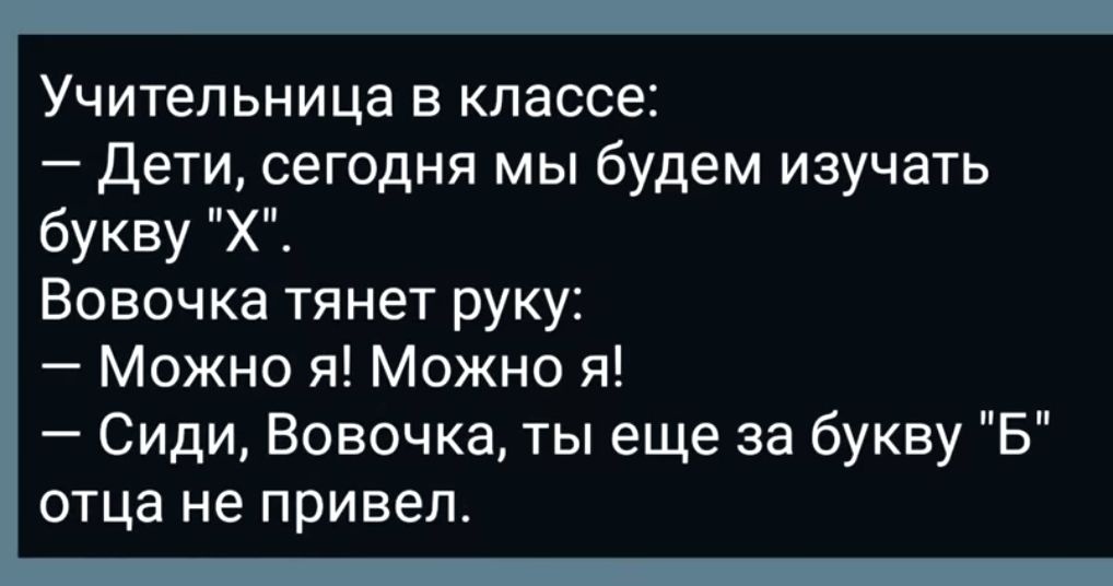 Учительница в классе Дети сегодня мы будем изучать букву Х Вовочка тянет руку Можно я Можно я Сиди Вовочка ты еще за букву Б отца не привел