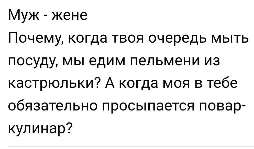 Муж жене Почему когда твоя очередь мыть посуду мы едим пельмени из кастрюльки А когда моя в тебе обязательно просыпается повар кулинар