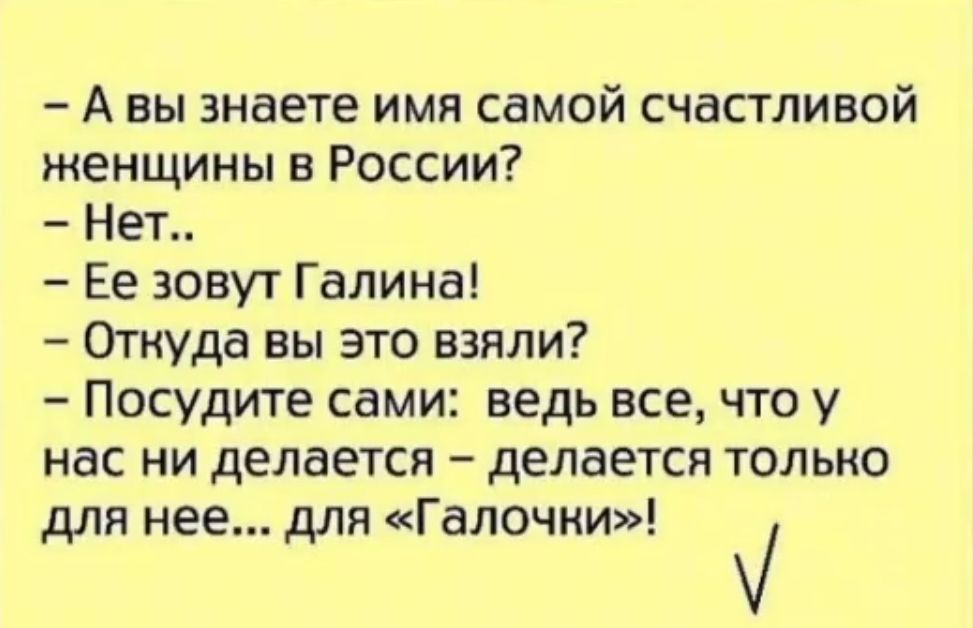 А вы знаете имя самой счастливой женщины в России Нет Ее зовут Галина Откуда вы это взяли Посудите сами ведь все что у нас ни делается делается только для нее для Галочни