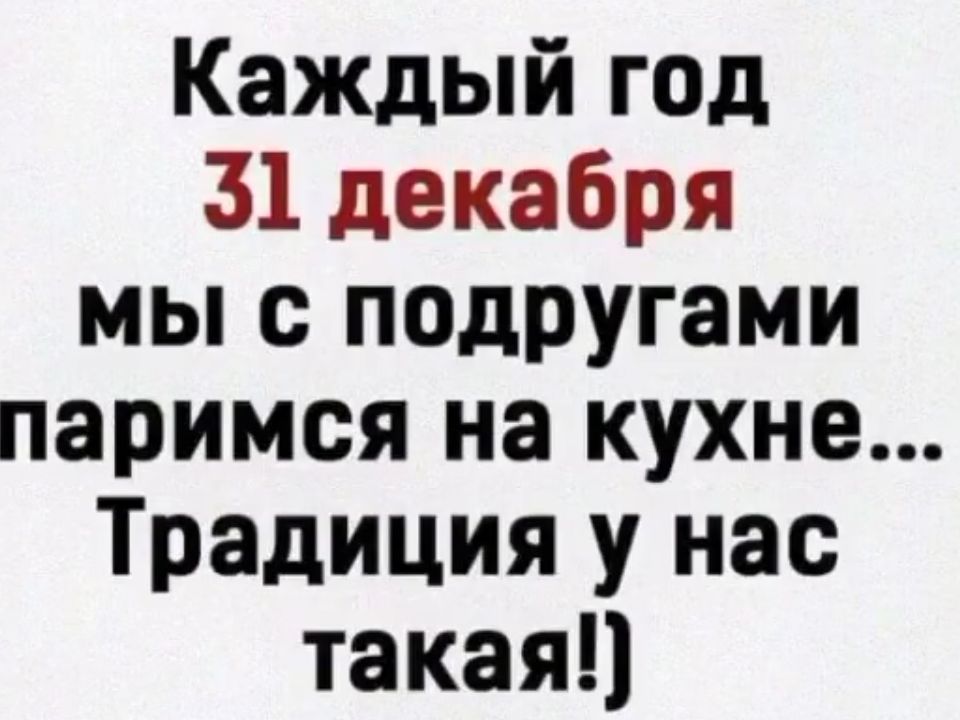 Каждый год 31 декабря мы с подругами паримся на кухне Традиция у нас такаяц