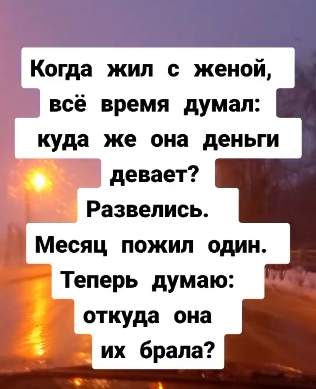 Когда жил с женой всё время думал куда же она деньги девает Развелись Месяц пожил один Теперь думаю откуда она их брала