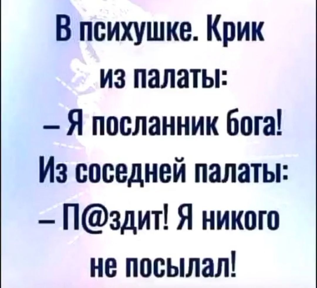 В психушке Крик из палаты Я посланник бога Из соседней палаты Пздит Я никого не посыпал