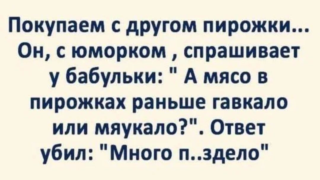 Покупаем с другом пирожки Он юморком спрашивает у бабульки А мясо в пирожках раньше гавкало или мяукало Ответ убил Много пздепо