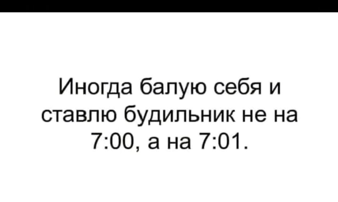 Хотя нибудь. Иногда балую себя. Иногда балую себя и ставлю будильник. Иногда балую себя и ставлю будильник не на 6 00 а на 6. Иногда балую себя и ставлю будильник не.