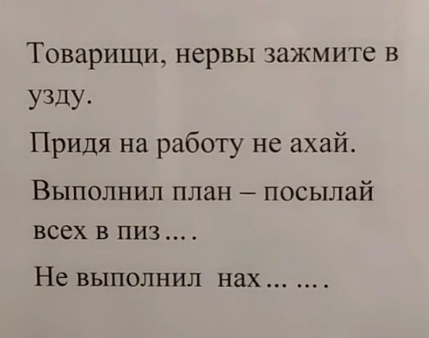 Товарищи нервы зажмите в узду Придя на работу не ахай Выполнил план посылай всех в низ Не выполнил нах