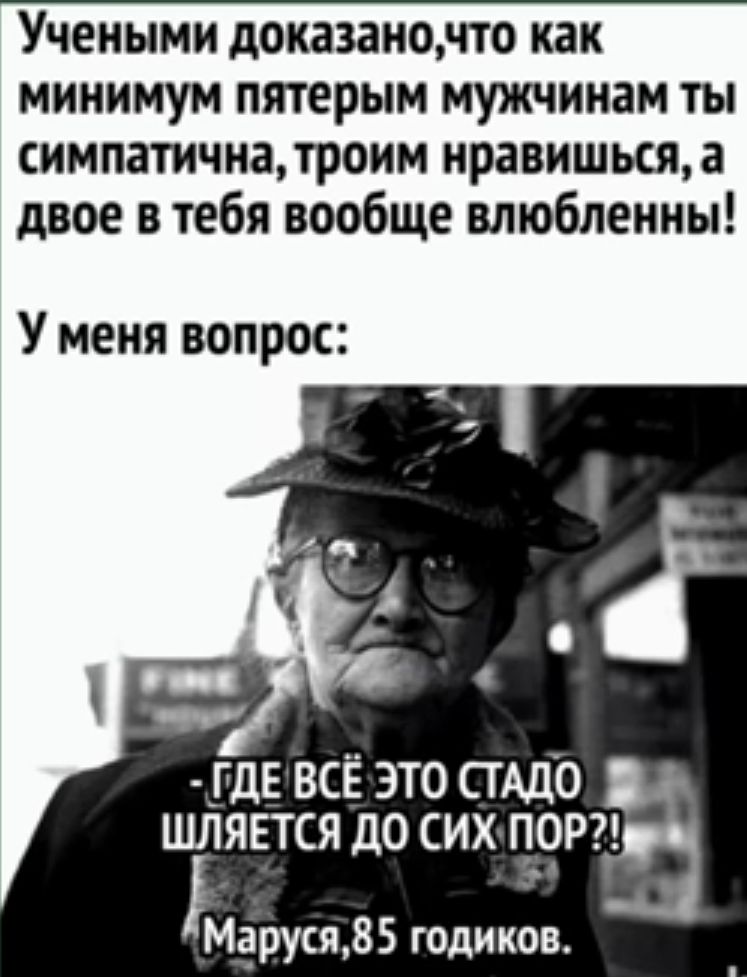 Учеными доказаното как минимум пятерым мужчинам ты симпатичнадроим нравишься а двое в тебя вообще влюбленны У меня вопрос _ГдЕ всё это СТАДО шлявтся до сих 5 МарусщВБ годиков