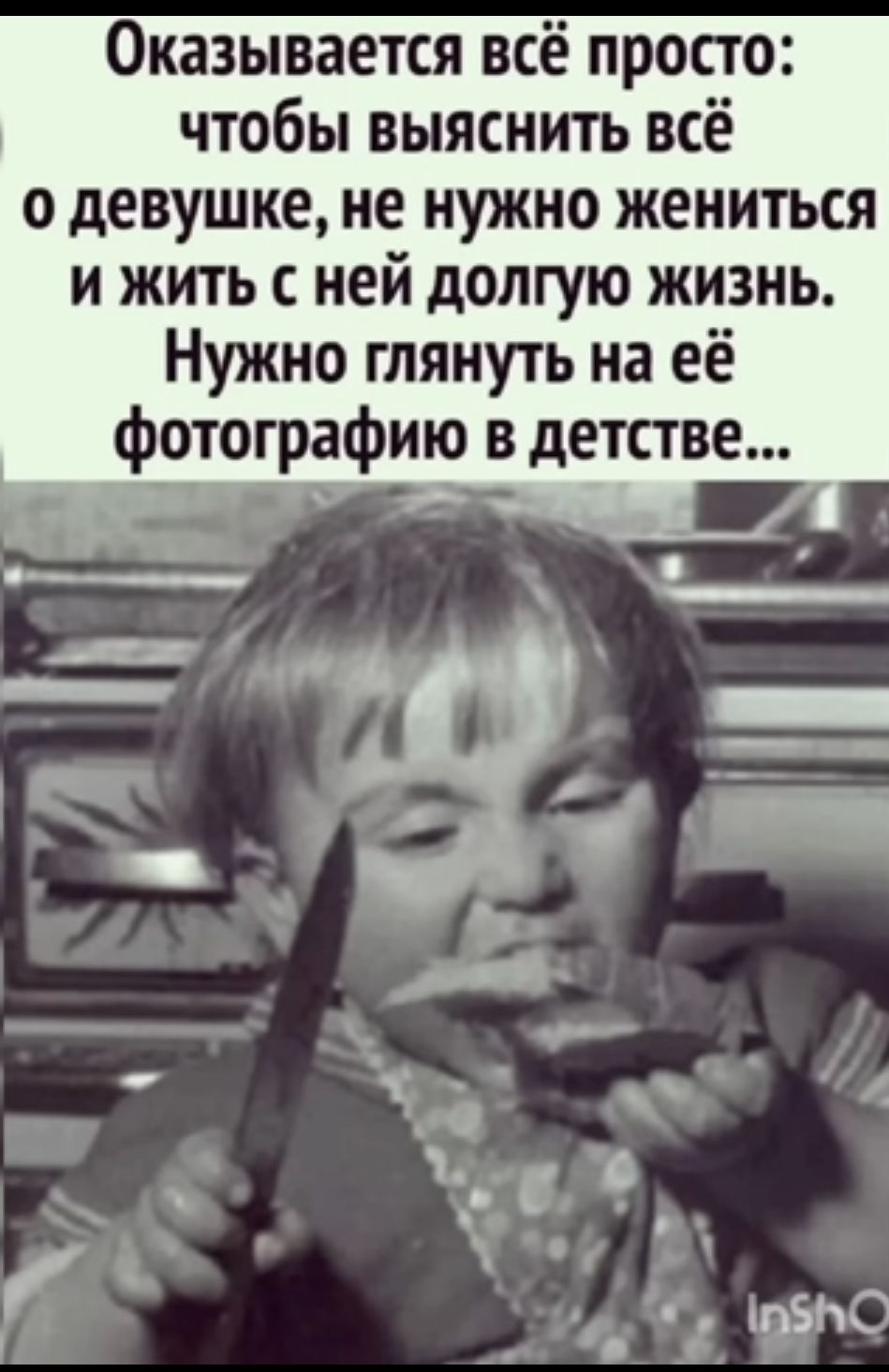 Оказывается всё просто чтобы выяснить всё о девушке не нужно жениться и жить с ней долгую жизнь Нужно глянуть на её фотографию в детстве о_ С а _ _ __ ___ _ і __ д сі