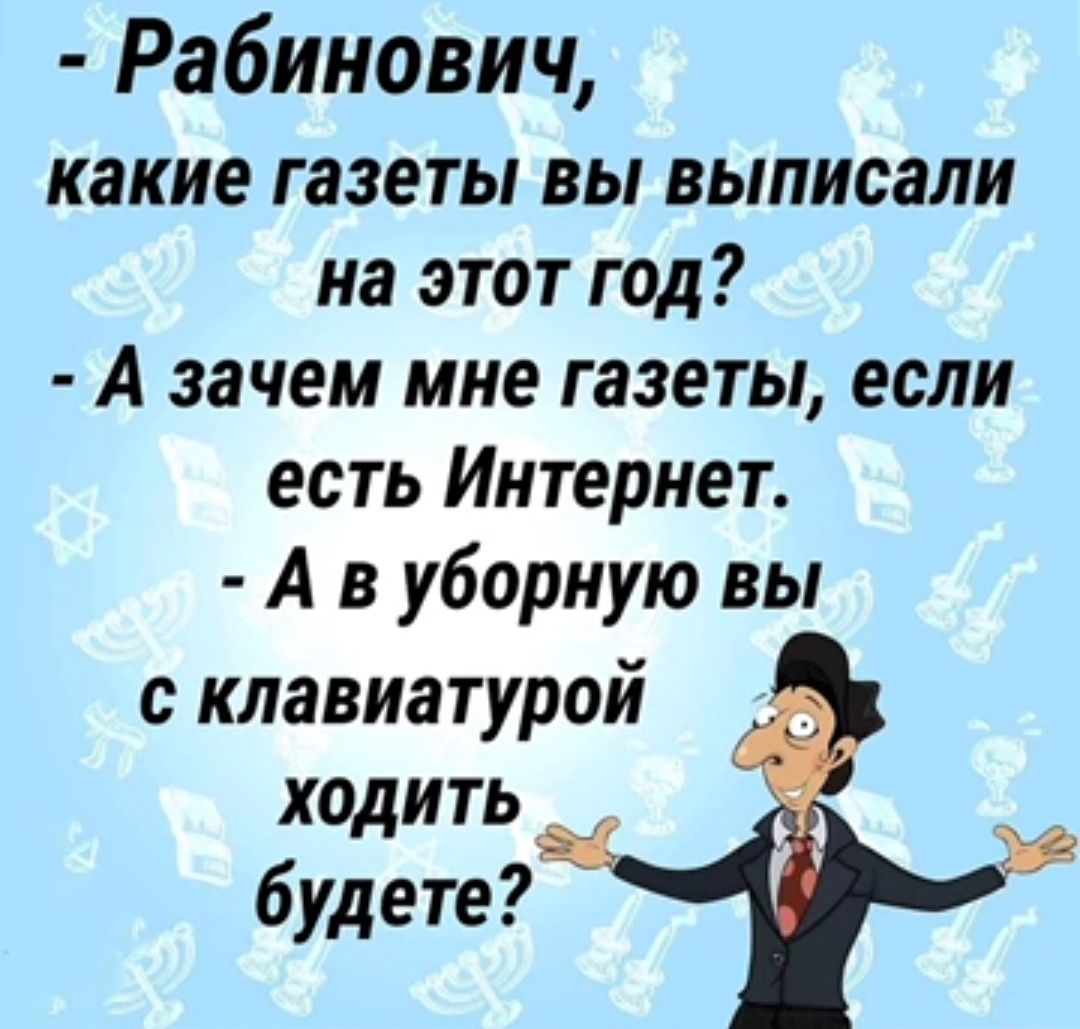 Рабинович какие газеты вы выписали на этот год А зачем мне газеты если есть Интернет А в уборную вы с клавиатурой ходить будете
