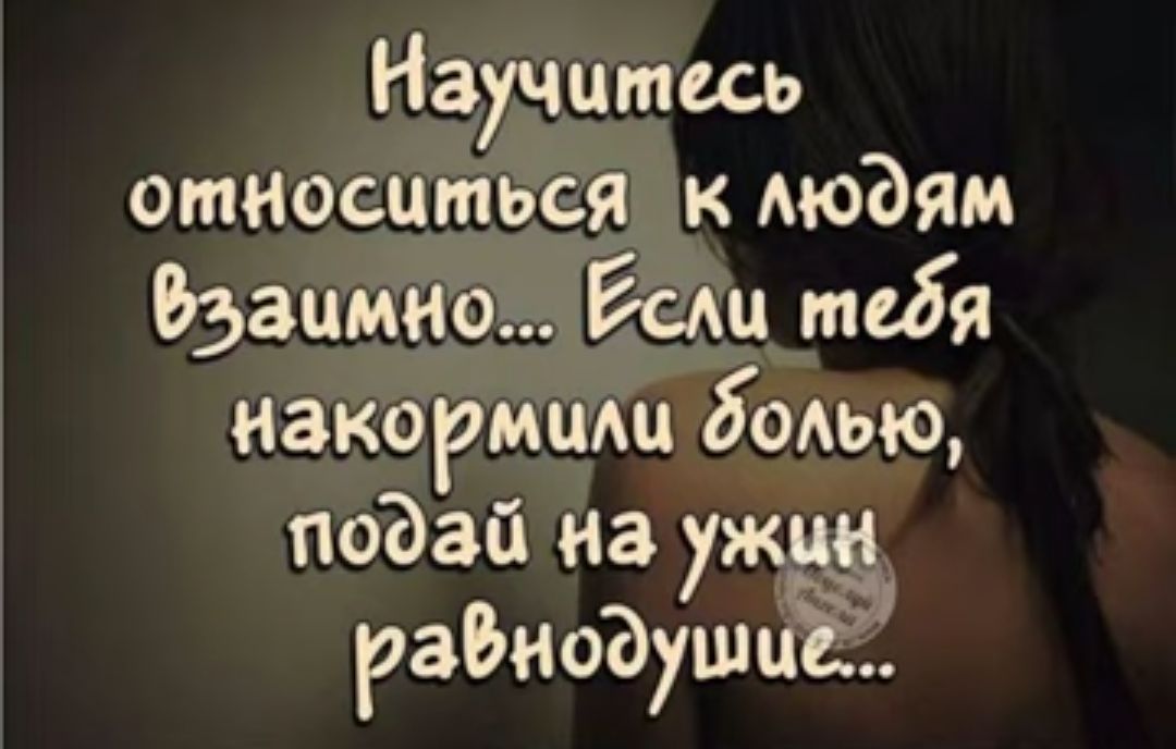 Научитесь относиться к Аюдям Взаимно Ёе тебя накормит бодыо поъай на ужин рабноаушиЁ