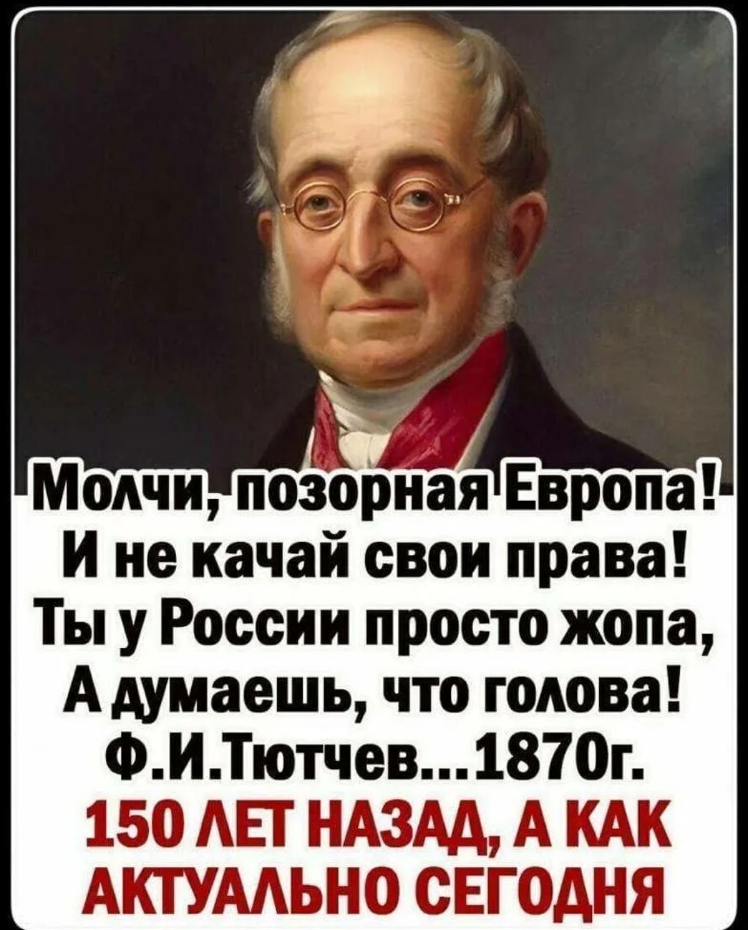 Молчи позорная Европа И не качай свои права Ты у России просто жопа Адуиаешь что голова ФИТютчев1870г 150 АЕТ НАЗАА А КАК АКТУААЬНО СЕГОДНЯ
