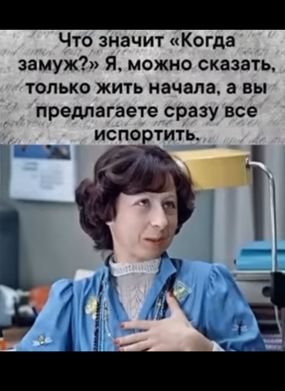 Что значит Когда замуж Я можно сказать только жить начала а вы предлагаете сразу все испортить