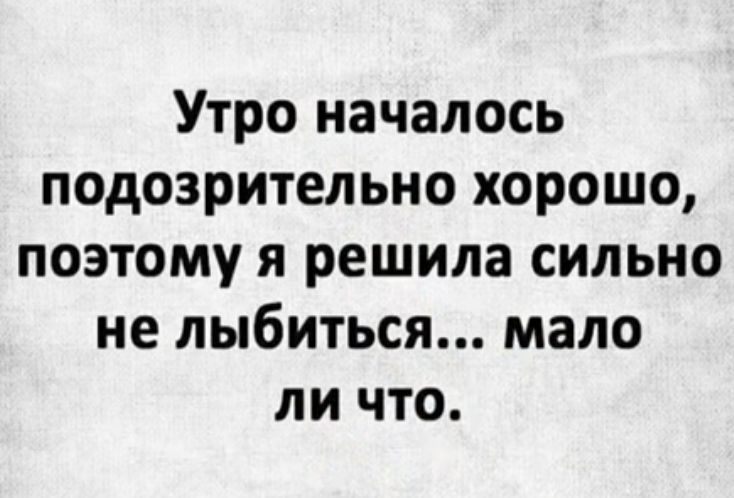 Утро началось подозрительно хорошо поэтому я решила сильно не лыбиться мало ли что