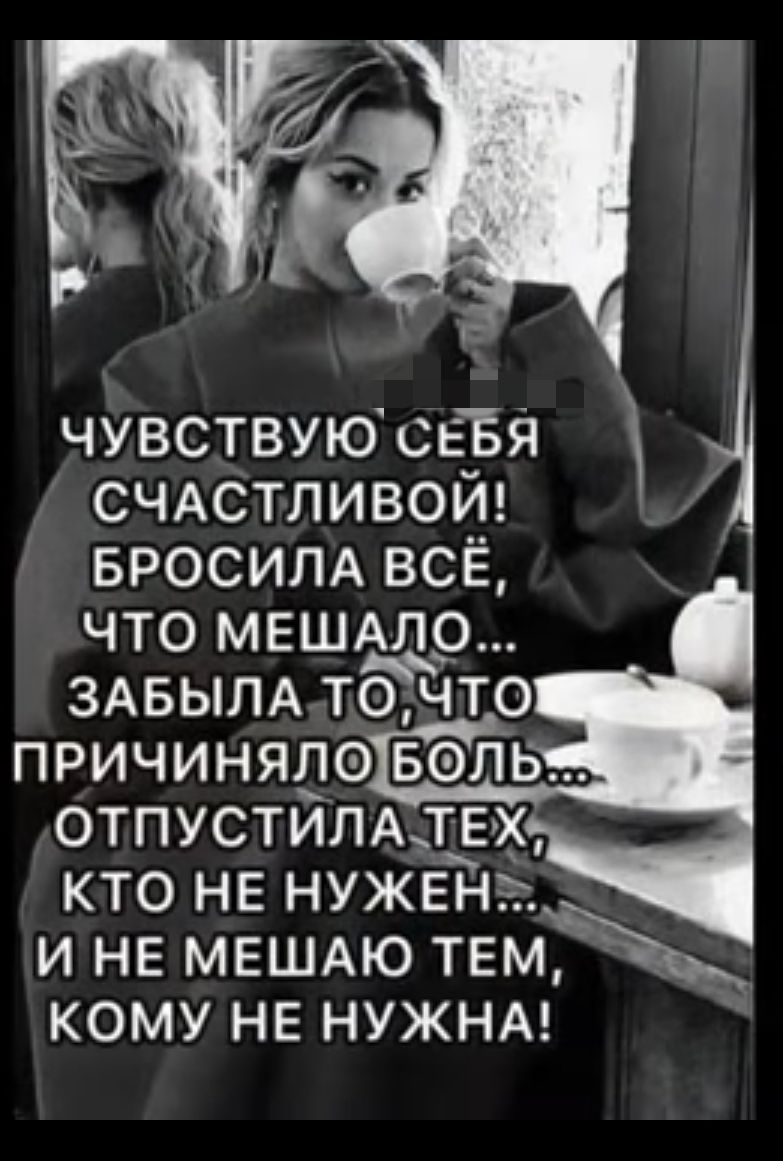 чувствуюсьБя СЧАСТЛИВОЙ вросим всё что мешщо ЗАБЫПА точто причинядо воль отпустилмтёх кто не нужен и не МЕШАЮ темь кому не нужны