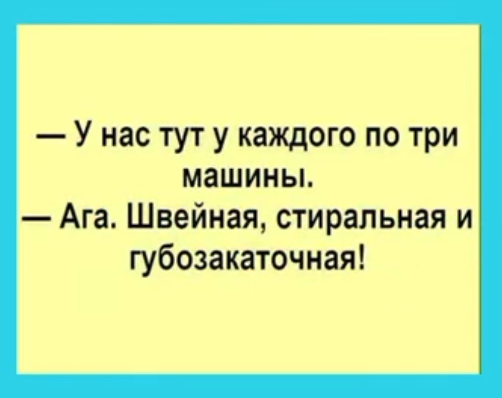 У нас тут у каждого по три машины Ага Швейная стиральная и губозакаточная