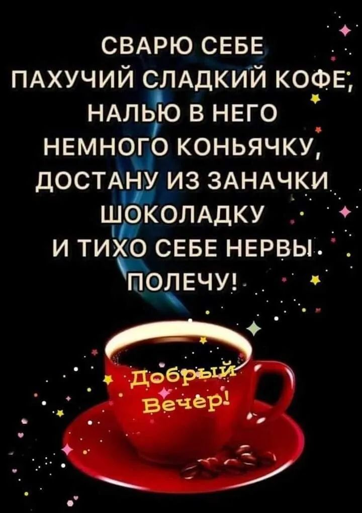 свдрю СЕБЕ _ ПАХУЧИЙ слддкий КОФЕ НАлью в НЕГО НЕМНОГО коньячку дОСТАНУ из ЗАНАЧКИ шЁКОЛАдку т и тихо СЕБЕ НЕРВЫ ПОЛЕЧУ_ _