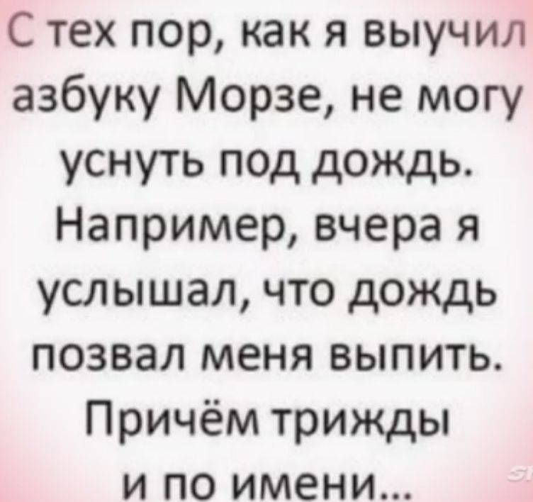С тех пор как я выучил азбуку Морзе не могу уснуть под дождь Например вчера я услышал что дождь позвал меня выпить Причём трижды и по имени