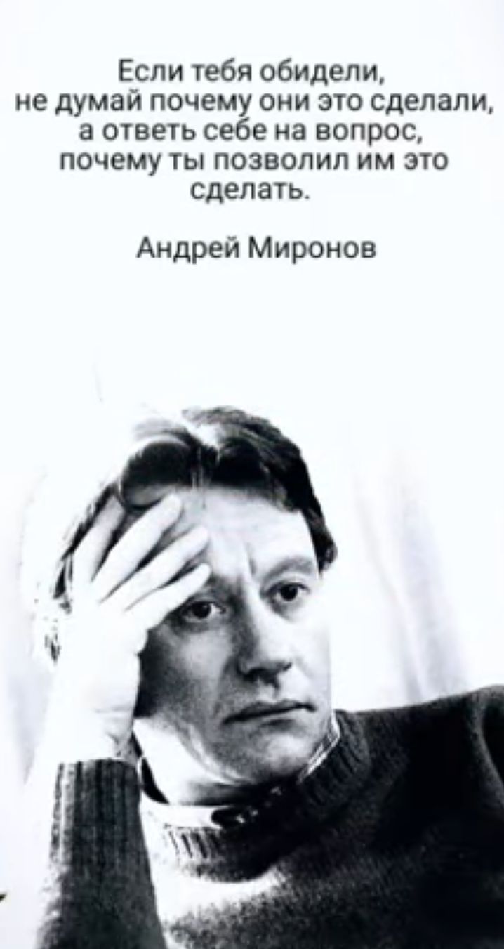 Если тебя обидели не думай почему они это сделали а ответь себе на вопрос почему ты позволил им это сделать Андрей Миронов