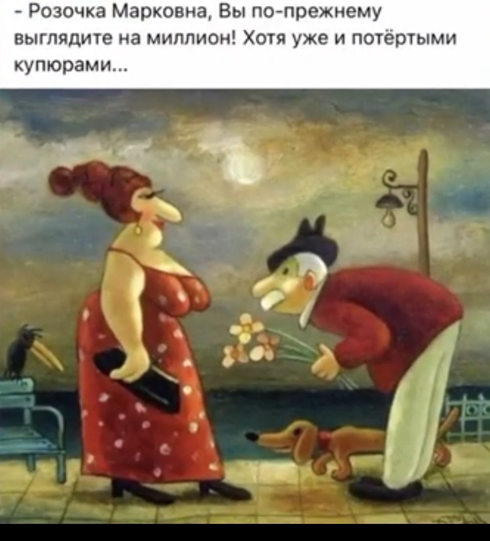 Розочка Марковна Вы по прежиему выглядиге на миллион Хотя уже и поцртыми купюрами